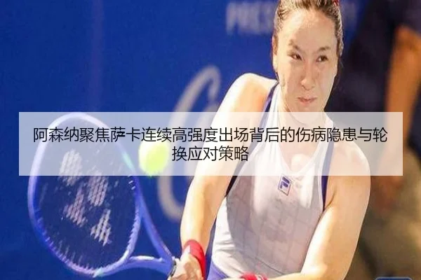 阿森纳聚焦萨卡连续高强度出场背后的伤病隐患与轮换应对策略