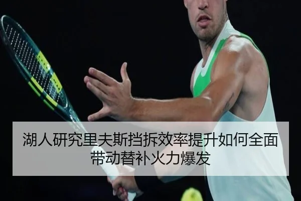 湖人研究里夫斯挡拆效率提升如何全面带动替补火力爆发