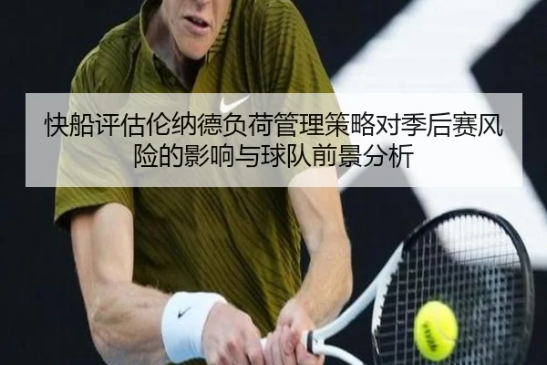 快船评估伦纳德负荷管理策略对季后赛风险的影响与球队前景分析