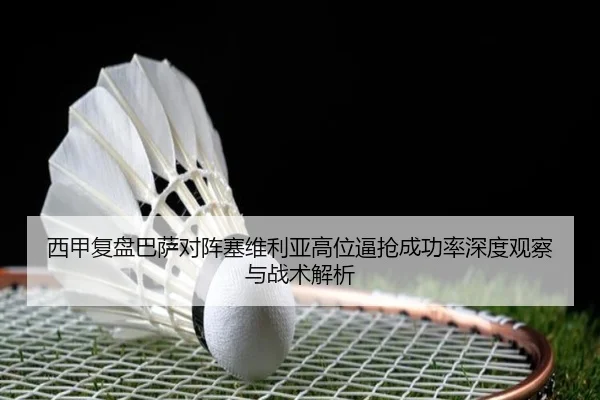 西甲复盘巴萨对阵塞维利亚高位逼抢成功率深度观察与战术解析